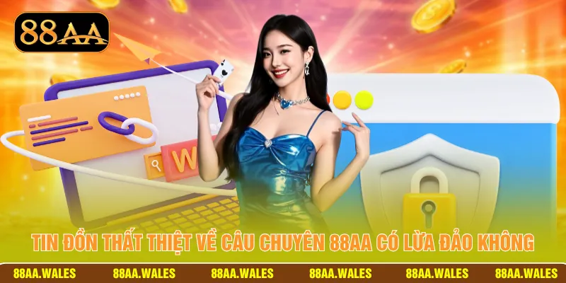 Tin đồn thất thiệt về câu chuyên 88AA có lừa đảo không